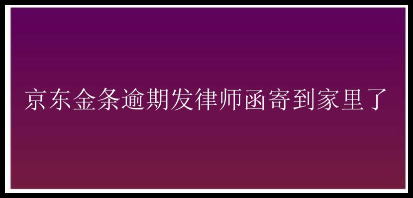 京东金条逾期发律师函寄到家里了_杭州房产抵押贷款银行,杭州市商业银行